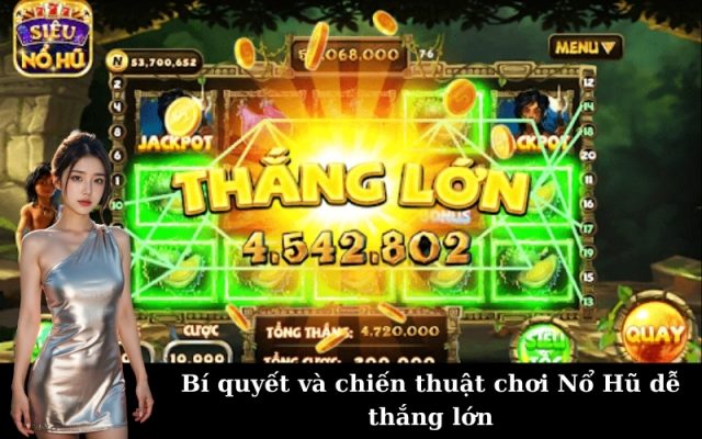 Bí quyết và chiến thuật chơi Nổ Hũ dễ thắng lớn