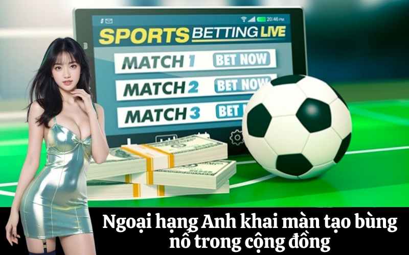 Ngoại hạng Anh khai màn tạo bùng nổ trong cộng đồng