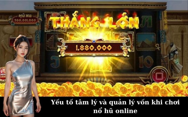 Yếu tố tâm lý và quản lý vốn khi chơi nổ hũ online