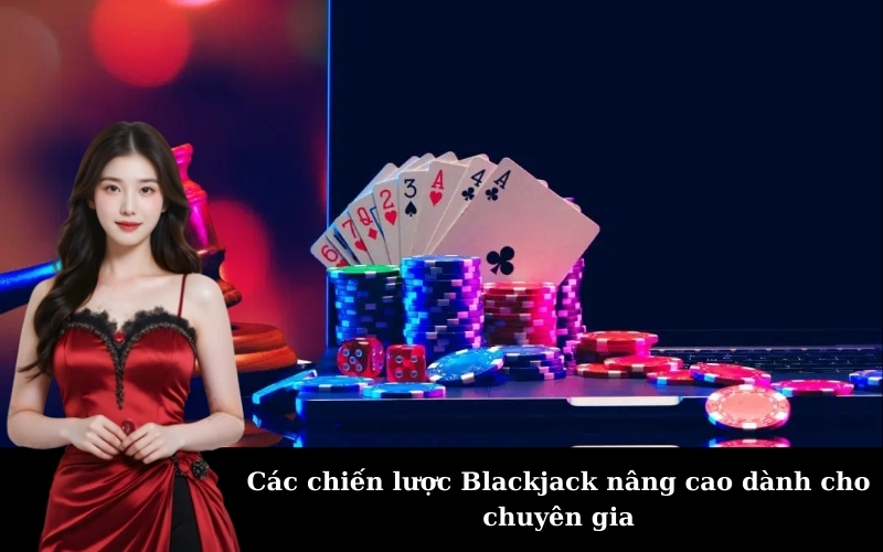 Các chiến lược Blackjack nâng cao dành cho chuyên gia