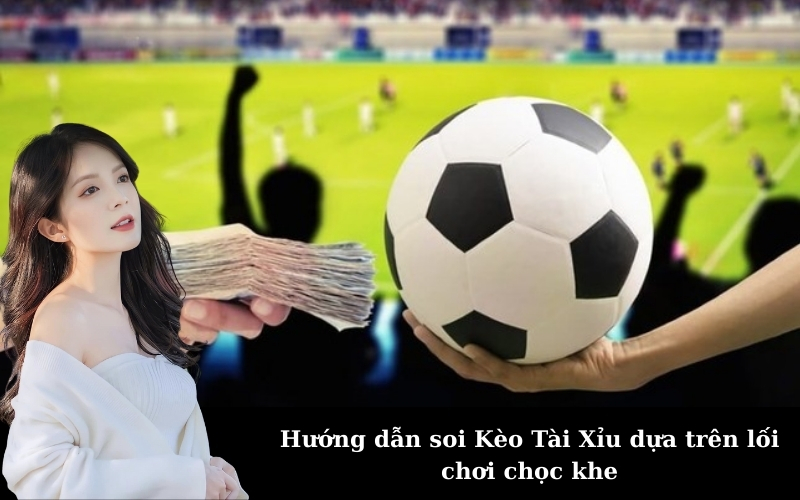 Hướng dẫn soi Kèo Tài Xỉu dựa trên lối chơi chọc khe