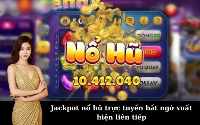 Jackpot nổ hũ trực tuyến bất ngờ xuất hiện liên tiếp