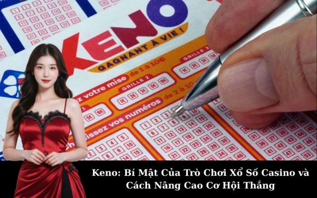 Keno: Bí Mật Của Trò Chơi Xổ Số Casino và Cách Nâng Cao Cơ Hội Thắng